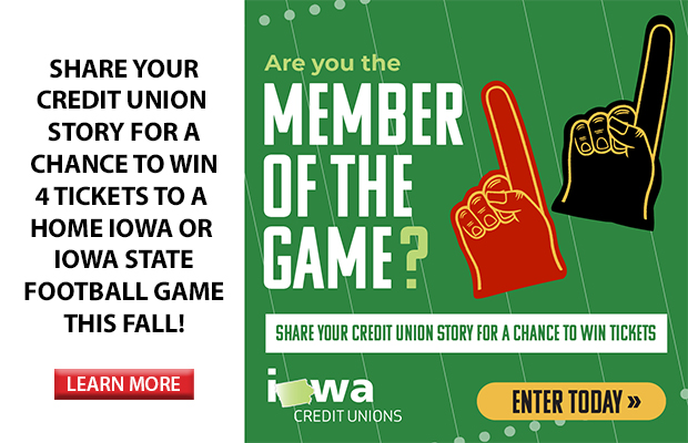 Share your credit union story for a chance to win 4 tickets to a home Iowa or Iowa State football game this fall! Click here to learn more.